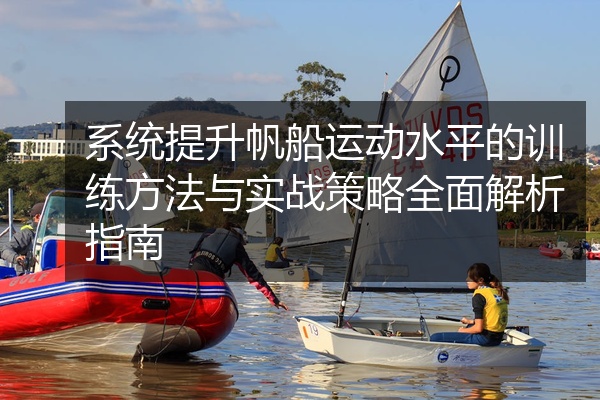 系统提升帆船运动水平的训练方法与实战策略全面解析指南