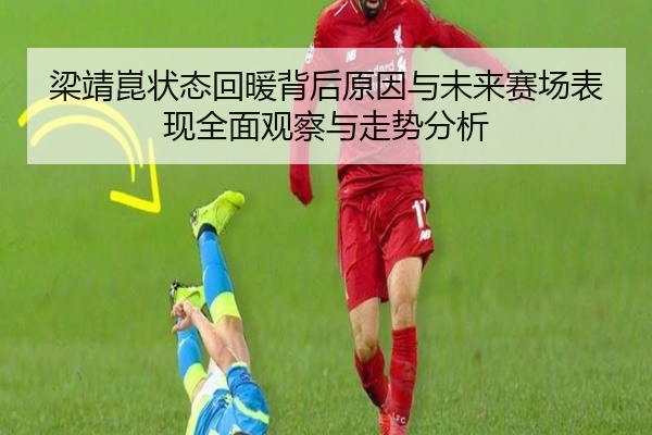 梁靖崑状态回暖背后原因与未来赛场表现全面观察与走势分析