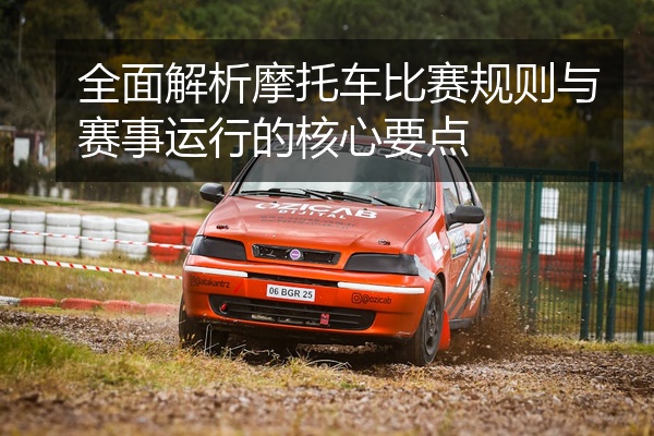全面解析摩托车比赛规则与赛事运行的核心要点