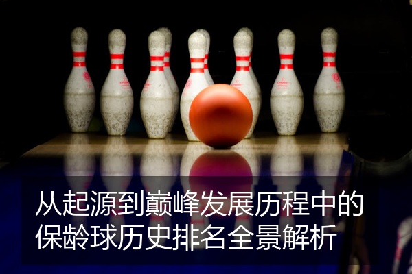 从起源到巅峰发展历程中的保龄球历史排名全景解析