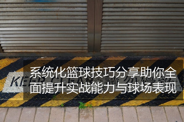 系统化篮球技巧分享助你全面提升实战能力与球场表现