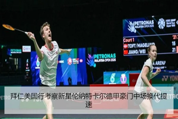 拜仁美国行考察新星伦纳特卡尔德甲豪门中场换代提速