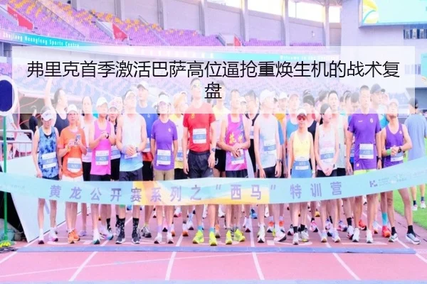 弗里克首季激活巴萨高位逼抢重焕生机的战术复盘