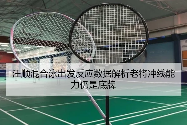 汪顺混合泳出发反应数据解析老将冲线能力仍是底牌